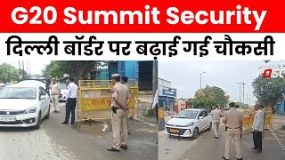 G20 Summit Security: G20 को लेकर हाई अलर्ट पर पुलिस, दिल्ली बॉर्डर पर बढ़ाई गई चौकसी