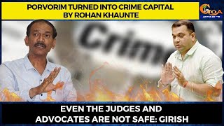 Porvorim turned into crime capital by Rohan Khaunte. Even the judges &advocates are not safe:Girish
