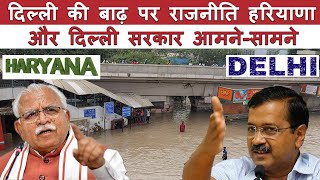 दिल्ली की बाढ़ पर राजनीति हरियाणा  और दिल्ली सरकार आमने-सामने ||