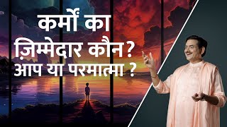 कर्मों का ज़िम्मेदार कौन? आप या परमात्मा ? | Who is responsible for your karma? | Sakshi Shree