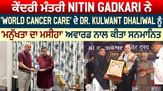 ਕੇਂਦਰੀ ਮੰਤਰੀ Nitin Gadkari ਨੇ 'World Cancer Care' ਦੇ Dr. Kulwant Dhaliwal ਨੂੰ ਅਵਾਰਡ ਨਾਲ ਕੀਤਾ ਸਨਮਾਨਿਤ
