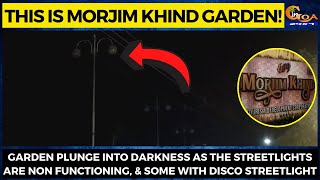 This is Morjim Khind Garden! Garden plunge into darkness as the streetlights are non functioning
