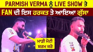 Parmish Verma ਨੂੰ Live Show ਤੇ Fan ਦੀ ਇਸ ਹਰਕਤ ਤੇ ਆਇਆ ਗੁੱਸਾ ਮਾੜੀ ਮੋਟੀ ਸ਼ਰਮ ਕਰੋ