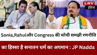 Sonia,Rahulऔर Congress की सोची समझी रणनीति का हिस्सा है सनातन धर्म का अपमान : JP Nadda