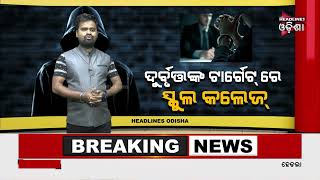 ଏବେ ଟାର୍ଗେଟରେ ସ୍କୁଲ ଆଉ କଲେଜ .../ Headlines Odisha Tv