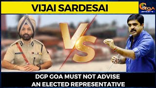 DGP Goa Must not advise An Elected Representative: Vijai Sardesai