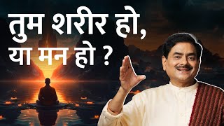 तुम शरीर हो, या मन हो ? | Are you the body or the soul? | Sakshi Shree