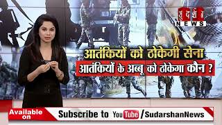 आतंकियों को ठोकेगी सेना, आतंकियों के अब्बू को ठोकेगा कौन ? || SudarshanNews