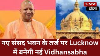 नए संसद भवन के तर्ज पर Lucknow में बनेगी नई Vidhansabha,December में रखी जा सकती है आधारशीला