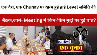 एक देश, एक Chunav पर खत्म हुई हाई Level समिति की बैठक,जानें- Meeting में किन-किन मुद्दों पर हुई बात?