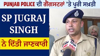 Exclusive: Punjab Police ਦੀ ਗੈਂਗਸਟਰਾਂ 'ਤੇ ਪੂਰੀ ਸਖ਼ਤੀ, SP Jugraj Singh ਨੇ ਦਿੱਤੀ ਜਾਣਕਾਰੀ