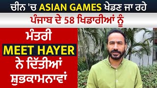 ਚੀਨ 'ਚ Asian Games ਖੇਡਣ ਜਾ ਰਹੇ ਪੰਜਾਬ ਦੇ 58 ਖਿਡਾਰੀਆਂ ਨੂੰ ਮੰਤਰੀ Meet Hayer ਨੇ ਦਿੱਤੀਆਂ ਸ਼ੁਭਕਾਮਨਾਵਾਂ