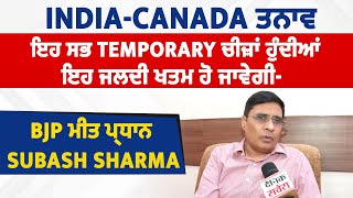 India-Canada ਤਨਾਵ, ਇਹ ਸਭ Temporary ਚੀਜ਼ਾਂ ਹੁੰਦੀਆਂ ਇਹ ਜਲਦੀ ਖਤਮ ਹੋ ਜਾਵੇਗੀ- BJP ਮੀਤ ਪ੍ਰਧਾਨ Subash Sharma