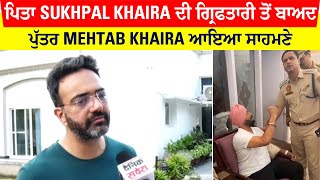 ਪਿਤਾ Sukhpal Khaira ਦੀ ਗ੍ਰਿਫਤਾਰੀ ਤੋਂ ਬਾਅਦ ਪੁੱਤਰ Mehtab Khaira ਦਾ Exclusive Interview ਦੱਸੀ ਪੂਰੀ ਗੱਲ