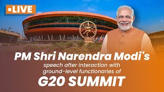 LIVE: PM Shri Narendra Modi's speech after interaction with ground-level functionaries of G20 Summit