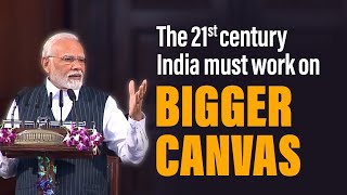 The 21st century India must work on bigger canvas! I PM Modi