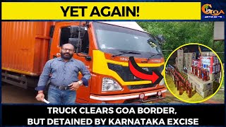 Yet Again! Truck clears Goa border, but detained by Karnataka excise.