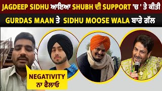 Jagdeep Sidhu ਆਇਆ Shubh ਦੀ Support 'ਚ ' ਤੇ ਕੀਤੀ Gurdas Maan ਤੇ Sidhu Moose Wala ਬਾਰੇ ਗੱਲ