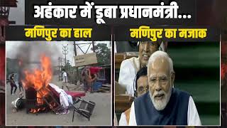 अहंकार में डूबा प्रधानमंत्री, नफरत की आग में जलता मणिपुर | PM Modi आखिर Manipur का हाल कब लेंगे?