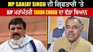 MP Sanjay Singh ਦੀ ਗ੍ਰਿਫਤਾਰੀ 'ਤੇ BJP ਮਹਾਂਮੰਤਰੀ Tarun Chugh ਦਾ ਵੱਡਾ ਬਿਆਨ