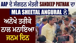 AAP ਦੇ ਸੰਗਠਨ ਮੰਤਰੀ Sandeep Pathak ਦਾ MLA Sheetal Angural ਨੇ ਅਨੋਖੇ ਤਰੀਕੇ ਨਾਲ ਮਨਾਇਆ ਜਨਮ ਦਿਨ