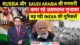INDIA की अपील के बावजूद RUSSIA और SAUDI ARABIA की मनमानी, बढ़ीं INDIA की मुश्किलें