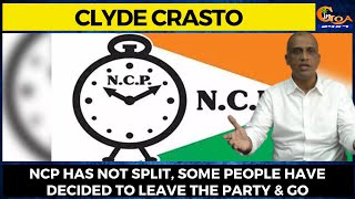 NCP has not split, some people have decided to leave the party & go: Clyde Crasto