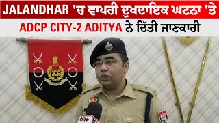 Jalandhar 'ਚ ਵਾਪਰੀ ਦੁਖਦਾਇਕ ਘਟਨਾ 'ਤੇ ADCP City-2 Aditya ਨੇ ਦਿੱਤੀ ਜਾਣਕਾਰੀ