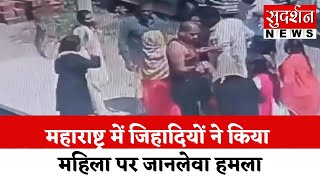 महाराष्ट्र के संभाजीनगर में  जिहादियों ने किया महिला पर जानलेवा हमला...|| SudarshanNews