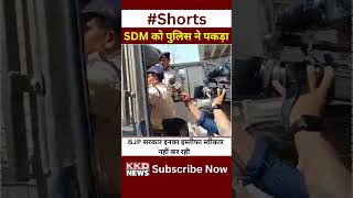 SDM को पुलिस ने पकड़ा ???? #shorts | Hindi News | MP Election 2023 | KKD News #shortvideo