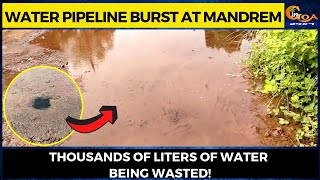 Water pipeline burst at Mandrem. Thousands of liters of water being wasted!