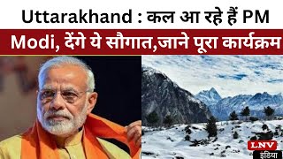 Uttarakhand : कल आ रहे हैं PM Modi, देंगे ये सौगात,जाने पूरा कार्यक्रम