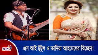 এস আই টুটুল ও তানিয়া আহমেদের বিচ্ছেদ! | Ananda Tv