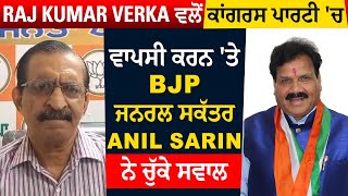 Raj Kumar Verka ਵਲੋਂ ਕਾਂਗਰਸ ਪਾਰਟੀ 'ਚ ਵਾਪਸੀ ਕਰਨ 'ਤੇ  BJP ਜਨਰਲ ਸਕੱਤਰ Anil Sarin ਨੇ ਚੁੱਕੇ ਸਵਾਲ