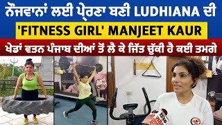 ਨੌਜਵਾਨਾਂ ਲਈ ਪ੍ਰੇਰਣਾ ਬਣੀ Ludhiana ਦੀ 'Fitness Girl' Manjeet Kaur, ਜਿੱਤ ਚੁੱਕੀ ਹੈ ਕਈ ਤਮਗੇ