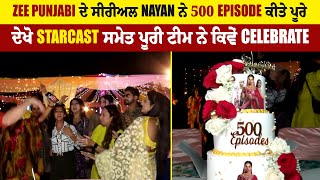 Zee Punjabi ਦੇ ਸੀਰੀਅਲ Nayan ਨੇ 500 Episode ਕੀਤੇ ਪੂਰੇ, ਦੇਖੋ Starcast ਸਮੇਤ ਪੂਰੀ ਟੀਮ ਨੇ ਕਿਵੇਂ Celebrate