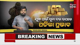 ଯୁଦ୍ଧ ପାଇଁ ସୁନା ଦର ଉପରେ ପଡିଲା ପ୍ରଭାବ..../ Headlines Odisha Tv