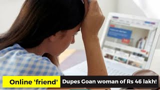 Online 'friend' Dupes Goan woman of Rs 46 lakh!