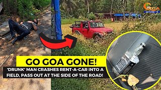 #GoGoaGone! 'Drunk' man crashes rent-a-car into a field, pass out at the side of the road!