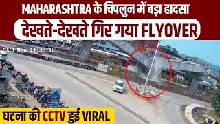 Maharashtra के चिपलुन में बड़ा हादसा, देखते-देखते गिर गया Flyover, घटना की CCTV हुई Viral