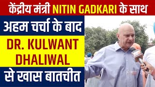 Exclusive: केंद्रीय मंत्री Nitin Gadkari के साथ अहम चर्चा के बाद Dr. Kulwant Dhaliwal से खास बातचीत