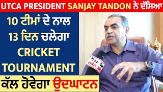 UTCA President Sanjay Tandon ਨੇ ਦੱਸਿਆ 10 ਟੀਮਾਂ ਦੇ ਨਾਲ 13 ਦਿਨ ਚਲੇਗਾ Cricket Tournament