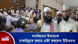 মসজিদের ঈমামকে চাকরিচ্যুত করার চেষ্টা  করলেন ইউএনও Ananda Tv