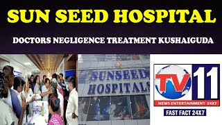 SUN SEED HOSPITAL KUSHAIGUDA DOCTORS NEGLIGENCE TREATMENT PATIENT DEA@ RELATIVES ALLEGATIONS
