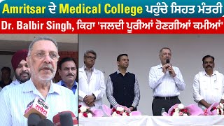Amritsar ਦੇ Medical College ਪਹੁੰਚੇ ਸਿਹਤ ਮੰਤਰੀ Dr. Balbir Singh, ਕਿਹਾ 'ਜਲਦੀ ਪੂਰੀਆਂ ਹੋਣਗੀਆਂ ਕਮੀਆਂ'