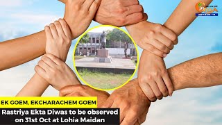 Ek Goem, Ekcharachem Goem- Rastriya Ekta Diwas to be observed on 31st Oct at Lohia Maidan