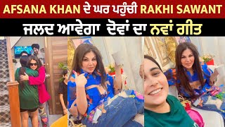 Afsana Khan ਦੇ ਘਰ ਪਹੁੰਚੀ Rakhi Sawant, ਜਲਦ ਆਵੇਗਾ  ਦੋਵਾਂ ਦਾ ਨਵਾਂ ਗੀਤ