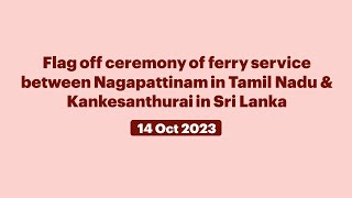 Flag off ceremony of ferry service between Nagapattinam in Tamil Nadu & Kankesanthurai in Sri Lanka