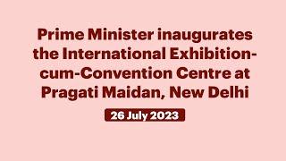 Prime Minister inaugurates the International Exhibition-cum-Convention Centre (July 26, 2023)