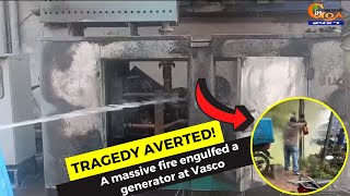 #TragedyAverted! A massive fire engulfed a generator at Vasco